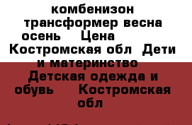 комбенизон трансформер весна-осень. › Цена ­ 1 000 - Костромская обл. Дети и материнство » Детская одежда и обувь   . Костромская обл.